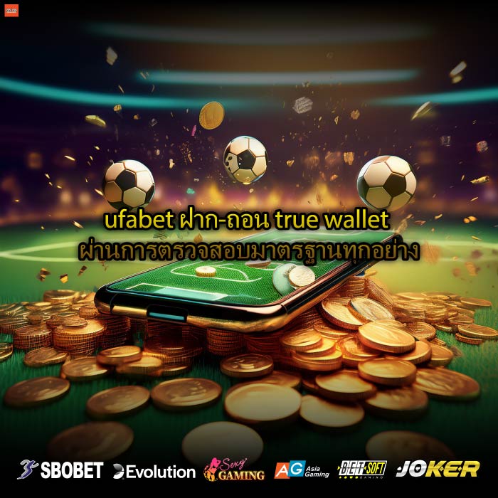 ufabet ฝาก-ถอน true wallet ผ่านการตรวจสอบมาตรฐานทุกอย่าง